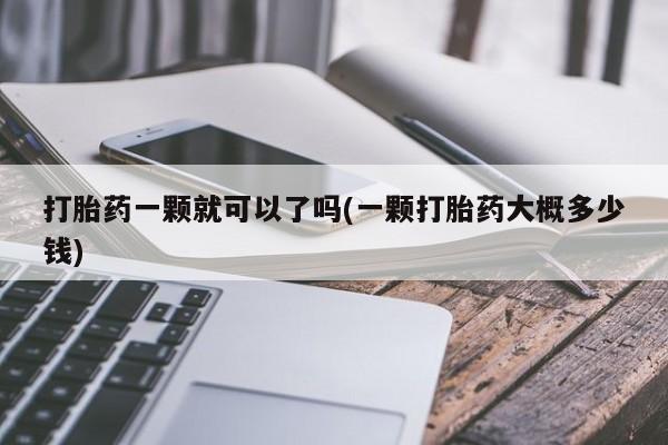 药流药联系微信打胎药一颗就可以了吗(一颗打胎药大概多少钱)