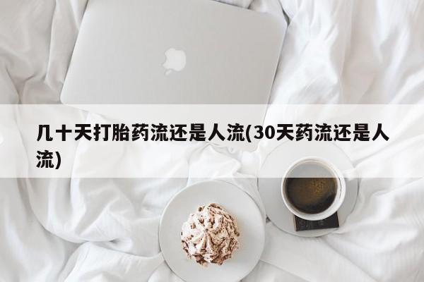 药流药联系微信几十天打胎药流还是人流(30天药流还是人流)