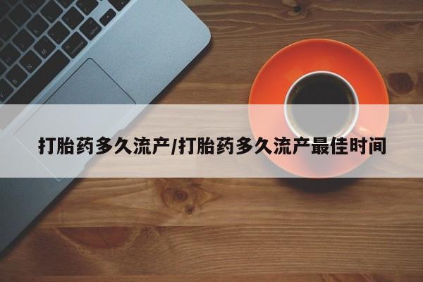 药流药联系微信打胎药多久流产/打胎药多久流产最佳时间