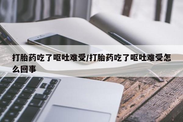 药流药联系微信打胎药吃了呕吐难受/打胎药吃了呕吐难受怎么回事
