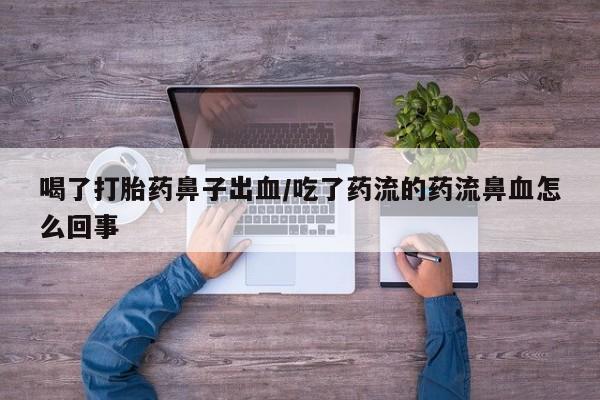 药流药联系微信喝了打胎药鼻子出血/吃了药流的药流鼻血怎么回事
