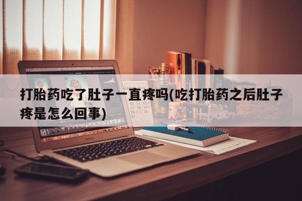 药流药联系微信打胎药吃了肚子一直疼吗(吃打胎药之后肚子疼是怎么回事)