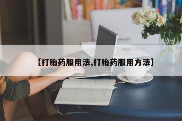 药流药联系微信【打胎药服用法,打胎药服用方法】