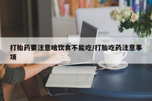药流药联系微信打胎药要注意啥饮食不能吃/打胎吃药注意事项