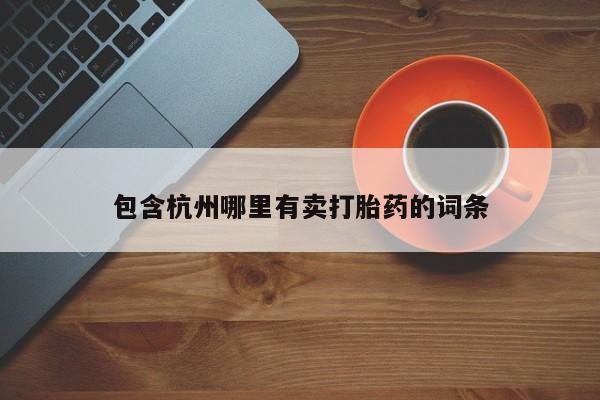 药流药联系微信包含杭州哪里有卖打胎药的词条