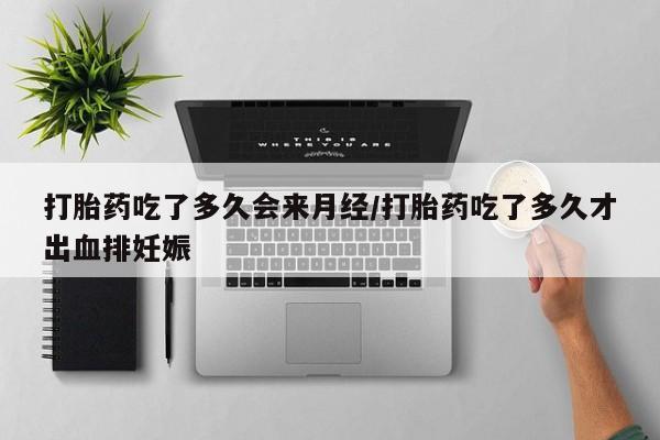 药流药联系微信打胎药吃了多久会来月经/打胎药吃了多久才出血排妊娠
