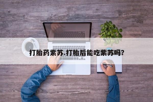 药流药联系微信打胎药紫苏.打胎后能吃紫苏吗？