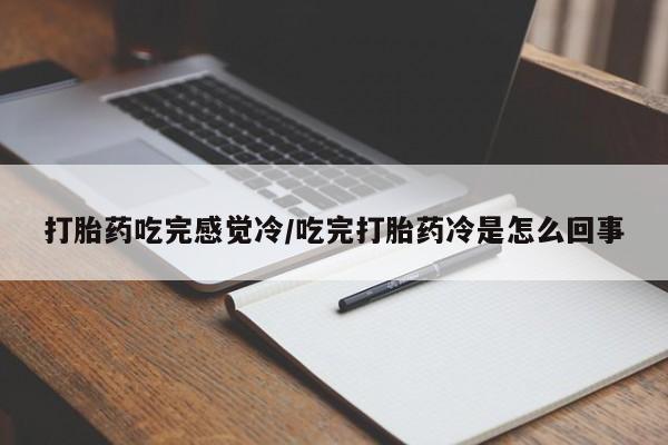 药流药联系微信打胎药吃完感觉冷/吃完打胎药冷是怎么回事