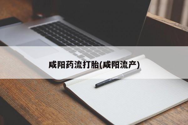 药流药联系微信咸阳药流打胎(咸阳流产)