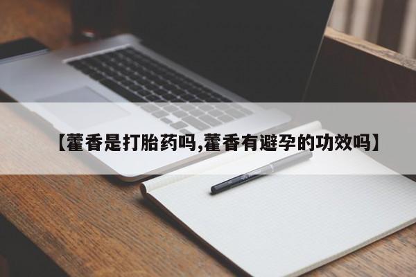 药流药联系微信【藿香是打胎药吗,藿香有避孕的功效吗】