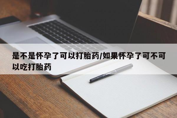 药流药联系微信是不是怀孕了可以打胎药/如果怀孕了可不可以吃打胎药