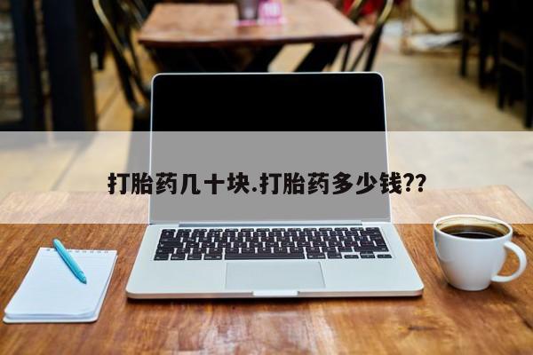 药流药联系微信打胎药几十块.打胎药多少钱?？