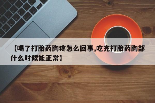 药流药联系微信【喝了打胎药胸疼怎么回事,吃完打胎药胸部什么时候能正常】