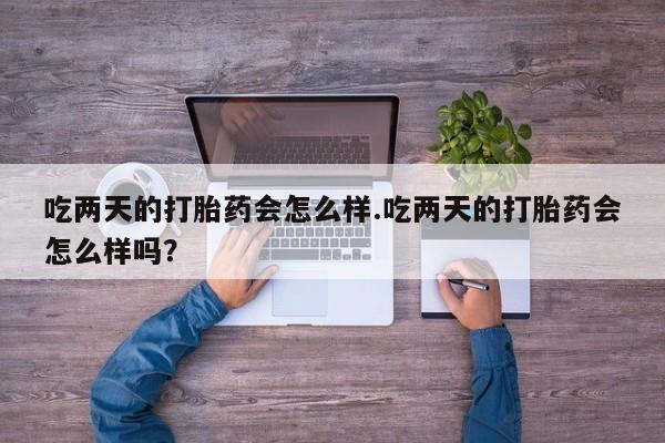 药流药联系微信吃两天的打胎药会怎么样.吃两天的打胎药会怎么样吗？
