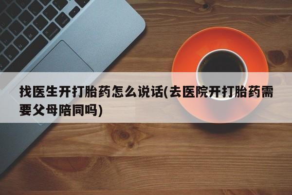 药流药联系微信找医生开打胎药怎么说话(去医院开打胎药需要父母陪同吗)