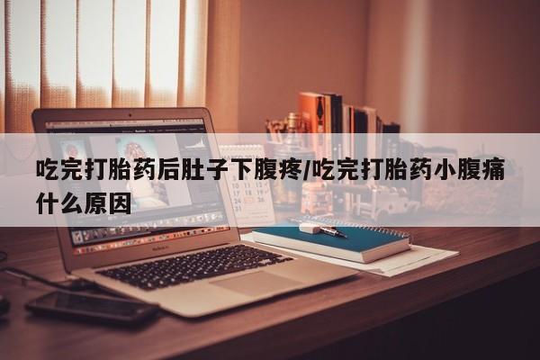 药流药联系微信吃完打胎药后肚子下腹疼/吃完打胎药小腹痛什么原因