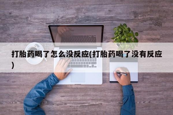 药流药联系微信打胎药喝了怎么没反应(打胎药喝了没有反应)
