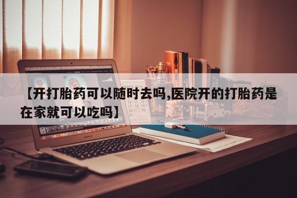 药流药联系微信【开打胎药可以随时去吗,医院开的打胎药是在家就可以吃吗】