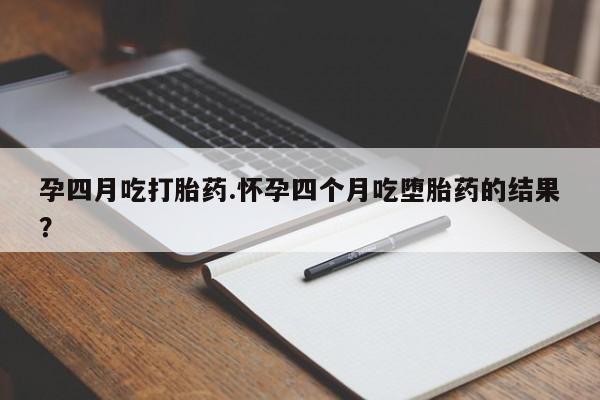 药流药联系微信孕四月吃打胎药.怀孕四个月吃堕胎药的结果？