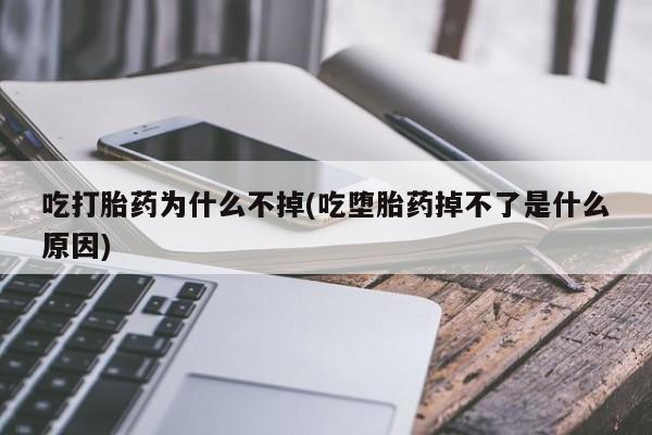 药流药联系微信吃打胎药为什么不掉(吃堕胎药掉不了是什么原因)