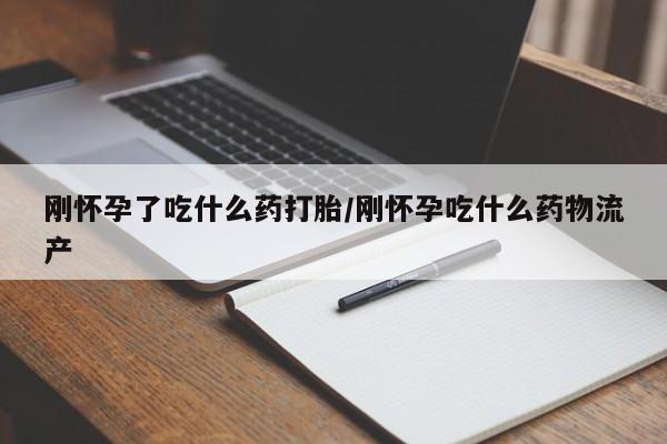 药流药联系微信刚怀孕了吃什么药打胎/刚怀孕吃什么药物流产