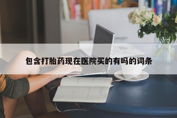 药流药联系微信包含打胎药现在医院买的有吗的词条