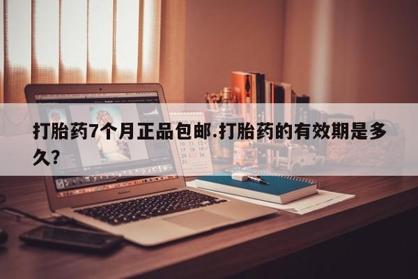 药流药联系微信打胎药7个月正品包邮.打胎药的有效期是多久？