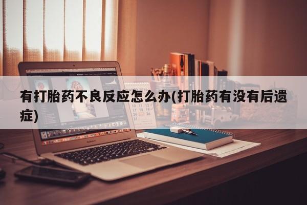 药流药联系微信有打胎药不良反应怎么办(打胎药有没有后遗症)