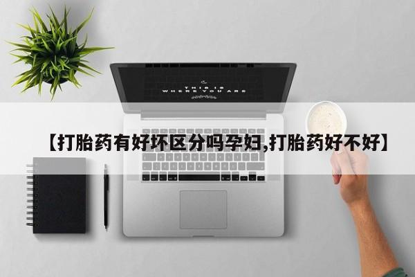 药流药联系微信【打胎药有好坏区分吗孕妇,打胎药好不好】