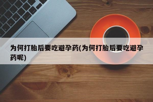 药流药联系微信为何打胎后要吃避孕药(为何打胎后要吃避孕药呢)