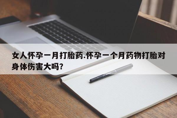药流药联系微信女人怀孕一月打胎药.怀孕一个月药物打胎对身体伤害大吗？