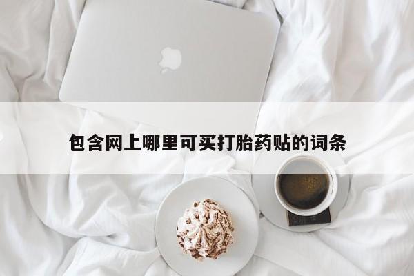 药流药联系微信包含网上哪里可买打胎药贴的词条