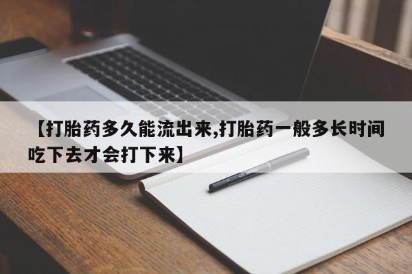 药流药联系微信【打胎药多久能流出来,打胎药一般多长时间吃下去才会打下来】