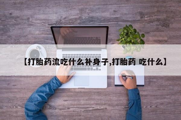 药流药联系微信【打胎药流吃什么补身子,打胎药 吃什么】