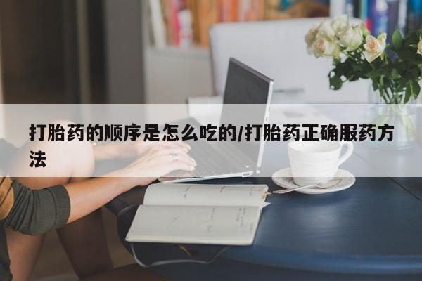 药流药联系微信打胎药的顺序是怎么吃的/打胎药正确服药方法
