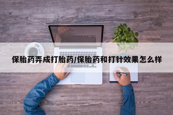 药流药联系微信保胎药弄成打胎药/保胎药和打针效果怎么样