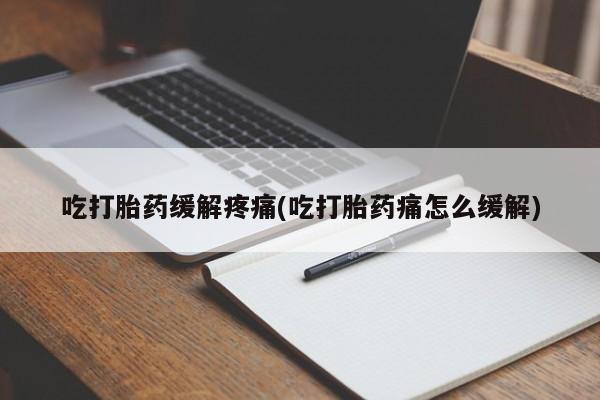 药流药联系微信吃打胎药缓解疼痛(吃打胎药痛怎么缓解)