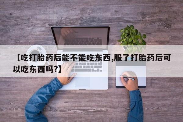药流药联系微信【吃打胎药后能不能吃东西,服了打胎药后可以吃东西吗?】