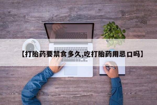药流药联系微信【打胎药要禁食多久,吃打胎药用忌口吗】