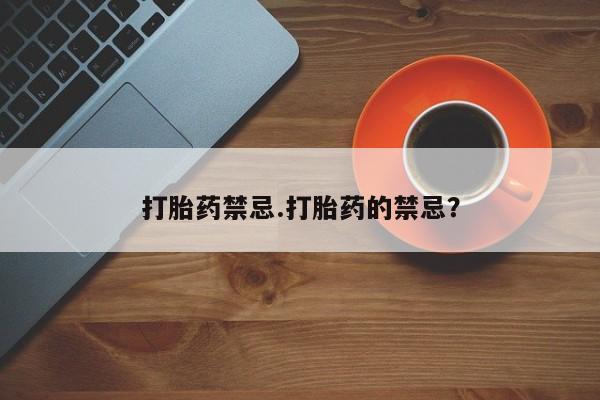药流药联系微信打胎药禁忌.打胎药的禁忌？
