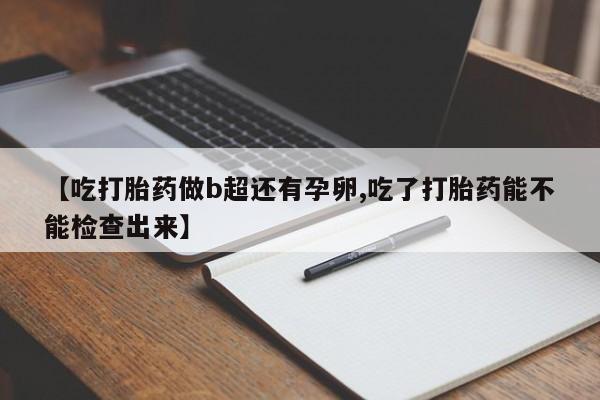 药流药联系微信【吃打胎药做b超还有孕卵,吃了打胎药能不能检查出来】