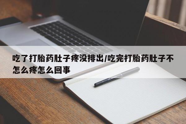 药流药联系微信吃了打胎药肚子疼没排出/吃完打胎药肚子不怎么疼怎么回事