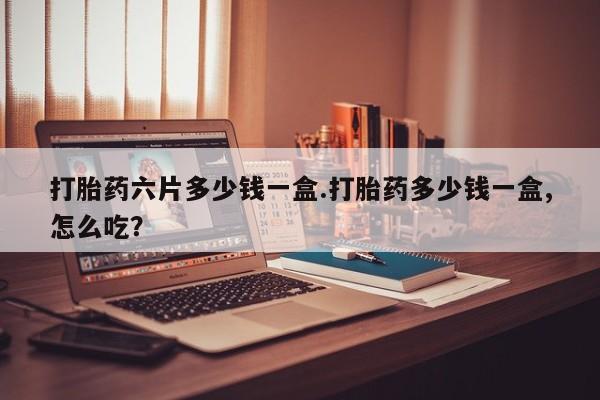 药流药联系微信打胎药六片多少钱一盒.打胎药多少钱一盒,怎么吃？