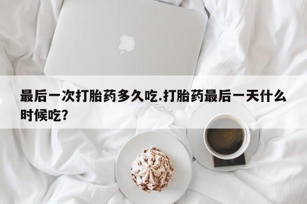 药流药联系微信最后一次打胎药多久吃.打胎药最后一天什么时候吃？