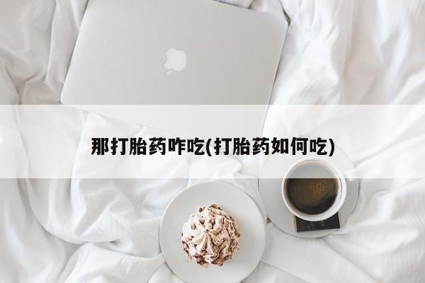 药流药联系微信那打胎药咋吃(打胎药如何吃)