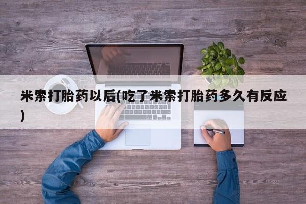 药流药联系微信米索打胎药以后(吃了米索打胎药多久有反应)