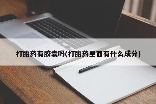 药流药联系微信打胎药有胶囊吗(打胎药里面有什么成分)