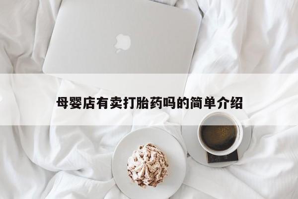 药流药联系微信母婴店有卖打胎药吗的简单介绍