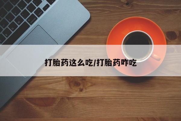 药流药联系微信打胎药这么吃/打胎药咋吃