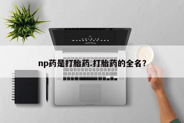 药流药联系微信np药是打胎药.打胎药的全名？